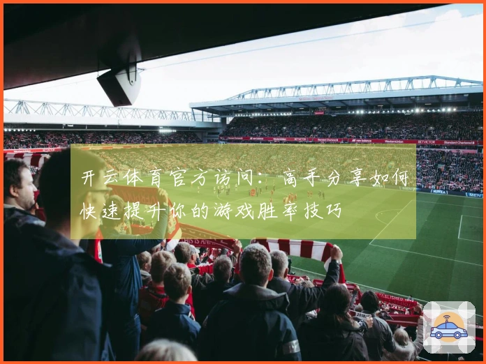 开云体育官方访问：高手分享如何快速提升你的游戏胜率技巧