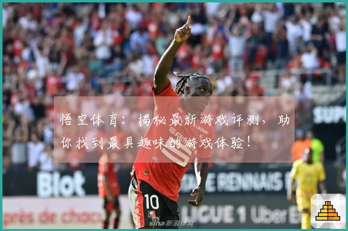 悟空体育：揭秘最新游戏评测，助你找到最具趣味的游戏体验！