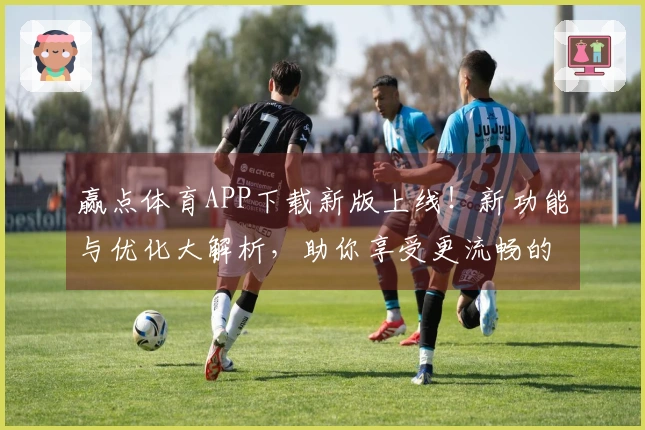 赢点体育APP下载新版上线！新功能与优化大解析，助你享受更流畅的游戏体验