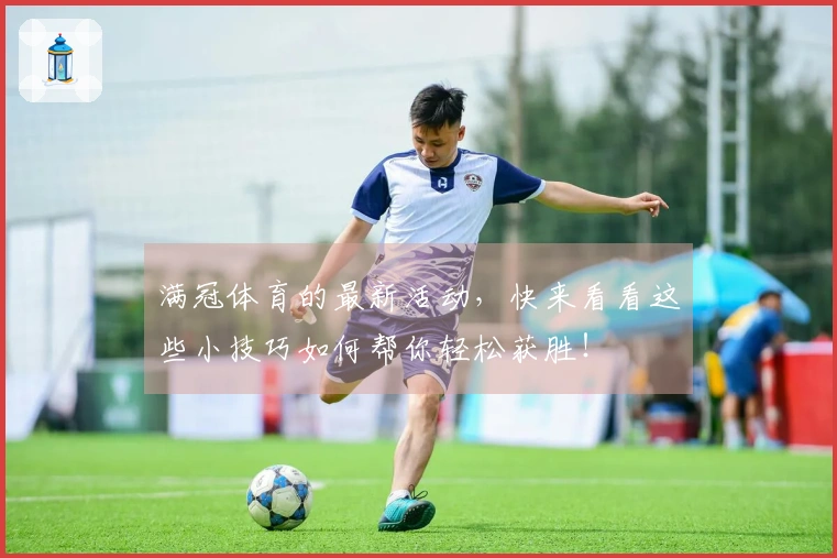 满冠体育的最新活动，快来看看这些小技巧如何帮你轻松获胜！