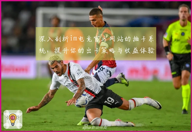 深入剖析im电竞官方网站的抽卡系统，提升你的出卡策略与收益体验