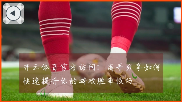 开云体育官方访问：高手分享如何快速提升你的游戏胜率技巧