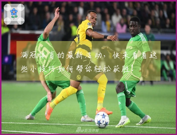 满冠体育的最新活动，快来看看这些小技巧如何帮你轻松获胜！