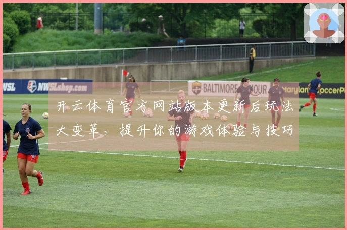 开云体育官方网站版本更新后玩法大变革，提升你的游戏体验与技巧！